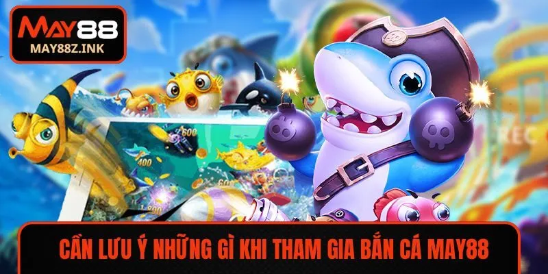 Cần lưu ý những gì khi tham gia bắn cá MAY88