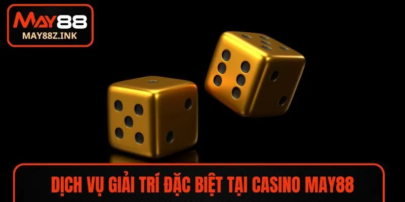 Dịch vụ giải trí đặc biệt tại Casino MAY88