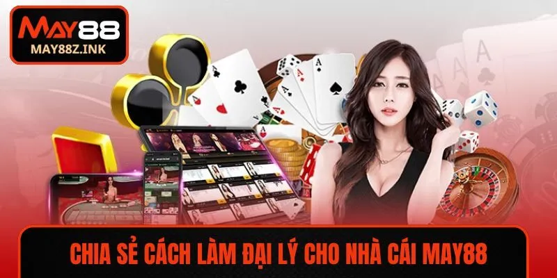 Chia sẻ cách làm đại lý cho nhà cái MAY88