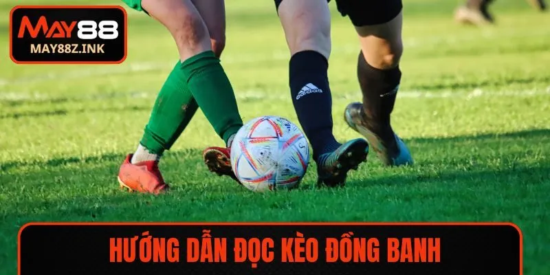 Hướng dẫn đọc kèo đồng banh