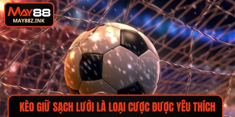 Kèo giữ sạch lưới là loại cược được yêu thích hàng đầu hiện nay