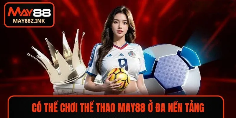 Có thể chơi thể thao MAY88 ở đa nền tảng